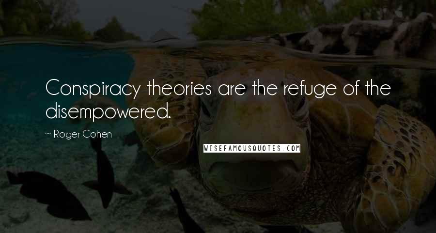 Roger Cohen Quotes: Conspiracy theories are the refuge of the disempowered.