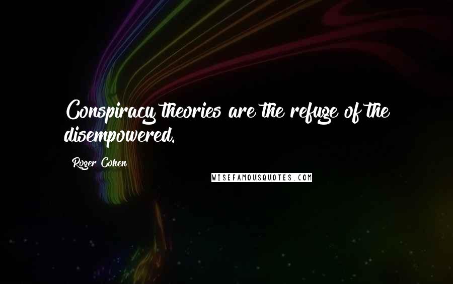 Roger Cohen Quotes: Conspiracy theories are the refuge of the disempowered.