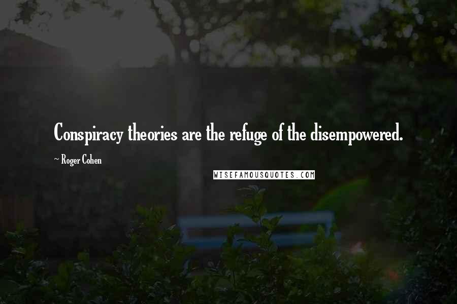 Roger Cohen Quotes: Conspiracy theories are the refuge of the disempowered.