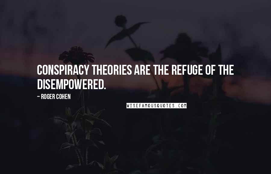 Roger Cohen Quotes: Conspiracy theories are the refuge of the disempowered.