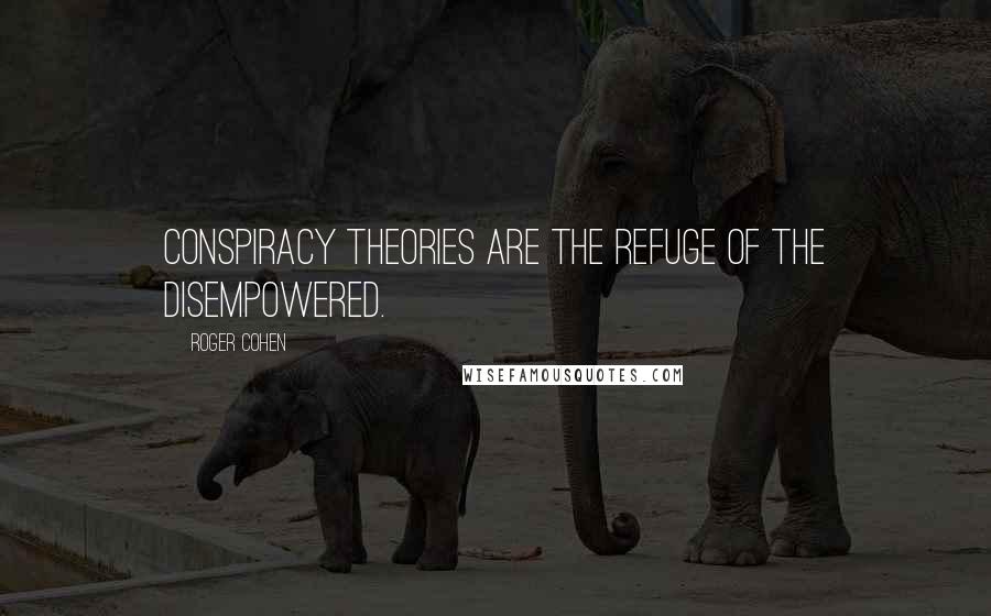 Roger Cohen Quotes: Conspiracy theories are the refuge of the disempowered.