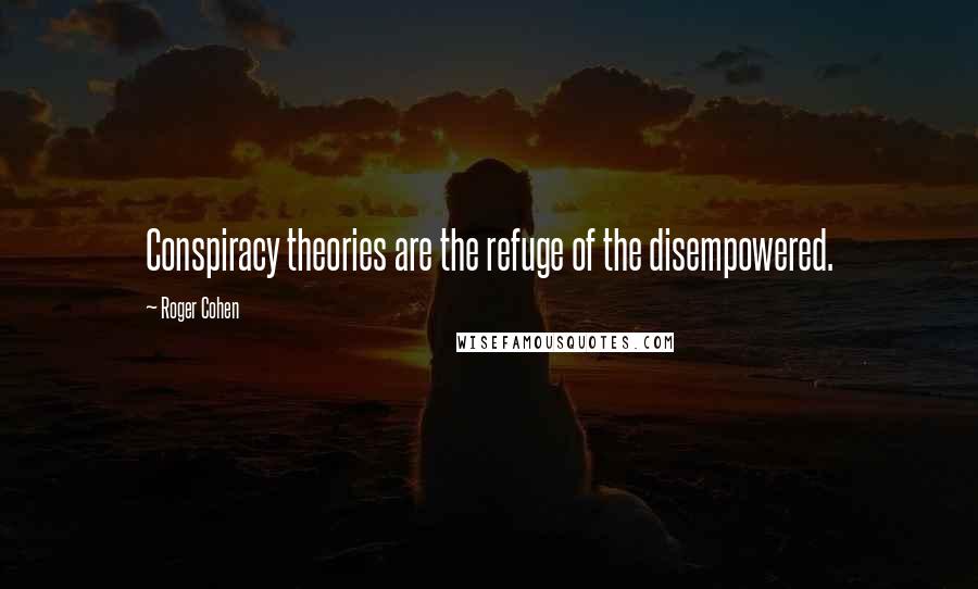 Roger Cohen Quotes: Conspiracy theories are the refuge of the disempowered.