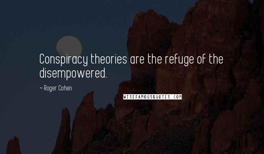 Roger Cohen Quotes: Conspiracy theories are the refuge of the disempowered.