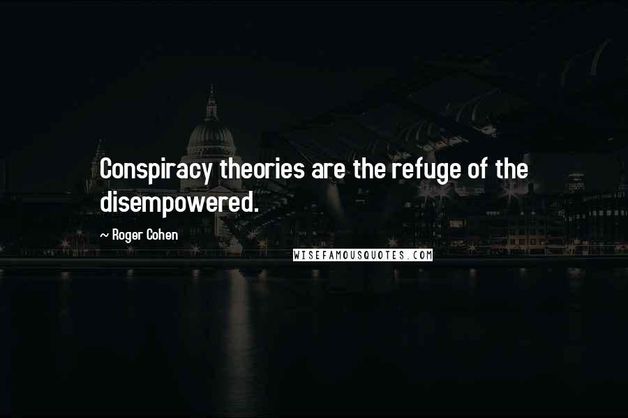 Roger Cohen Quotes: Conspiracy theories are the refuge of the disempowered.