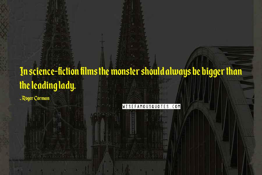 Roger Corman Quotes: In science-fiction films the monster should always be bigger than the leading lady.
