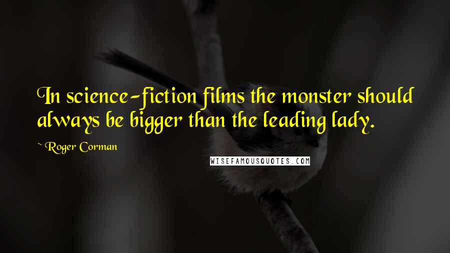 Roger Corman Quotes: In science-fiction films the monster should always be bigger than the leading lady.