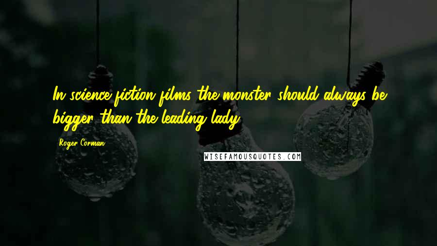 Roger Corman Quotes: In science-fiction films the monster should always be bigger than the leading lady.