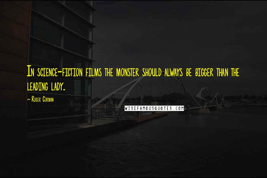 Roger Corman Quotes: In science-fiction films the monster should always be bigger than the leading lady.
