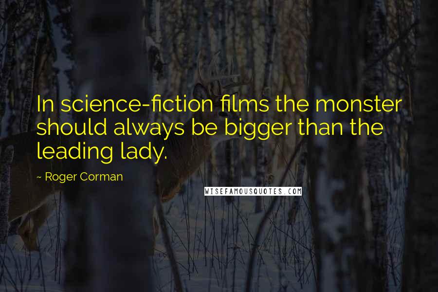 Roger Corman Quotes: In science-fiction films the monster should always be bigger than the leading lady.