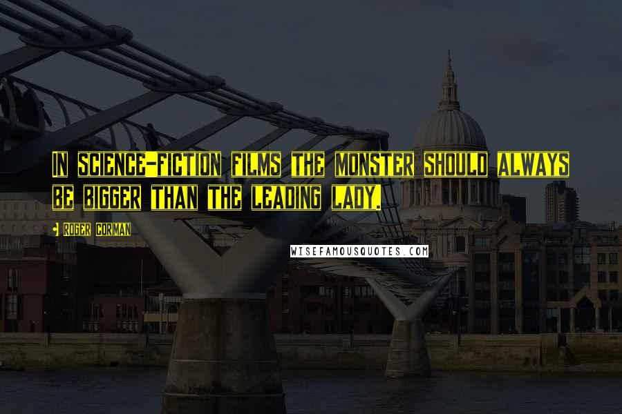 Roger Corman Quotes: In science-fiction films the monster should always be bigger than the leading lady.