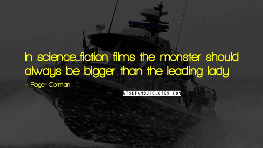 Roger Corman Quotes: In science-fiction films the monster should always be bigger than the leading lady.