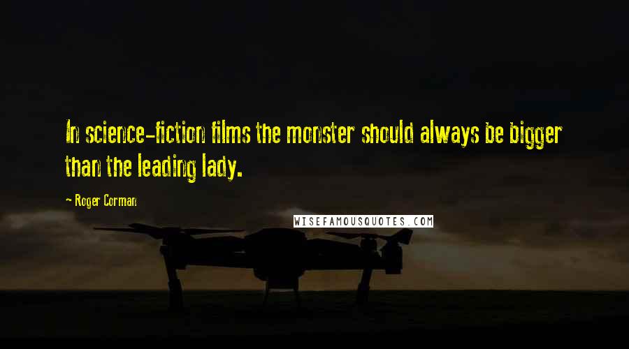 Roger Corman Quotes: In science-fiction films the monster should always be bigger than the leading lady.