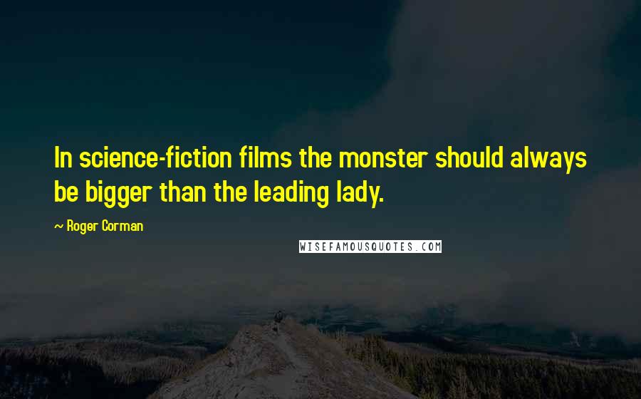 Roger Corman Quotes: In science-fiction films the monster should always be bigger than the leading lady.