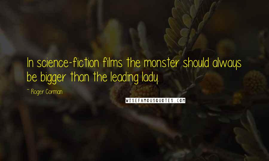 Roger Corman Quotes: In science-fiction films the monster should always be bigger than the leading lady.