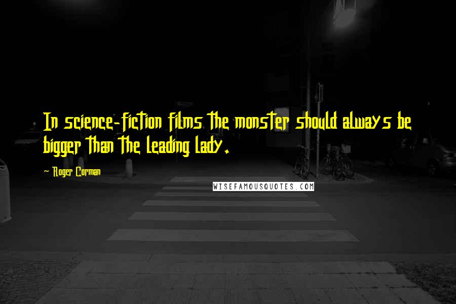 Roger Corman Quotes: In science-fiction films the monster should always be bigger than the leading lady.