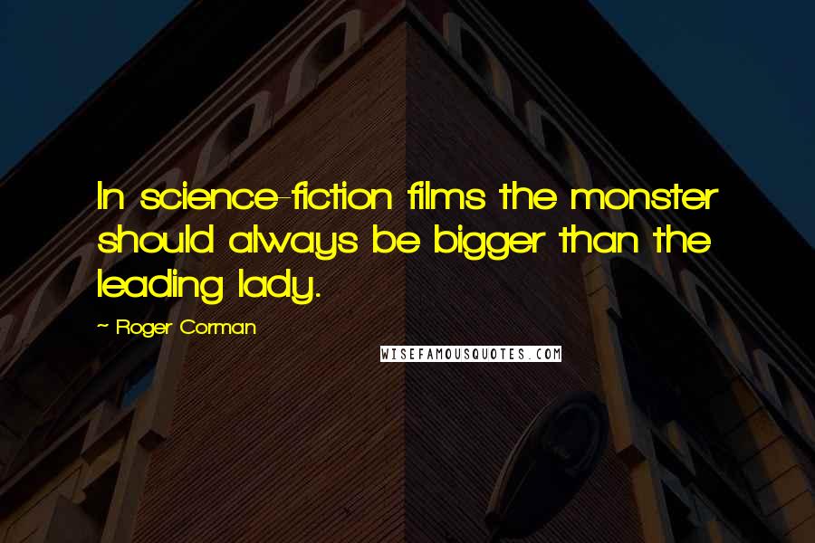 Roger Corman Quotes: In science-fiction films the monster should always be bigger than the leading lady.