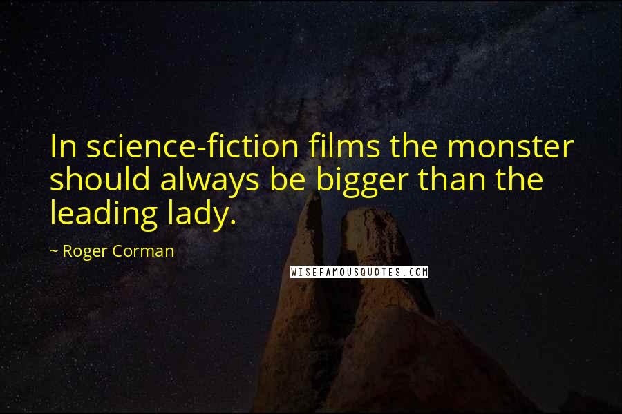 Roger Corman Quotes: In science-fiction films the monster should always be bigger than the leading lady.