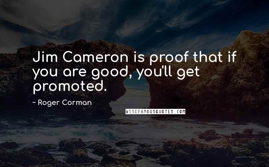 Roger Corman Quotes: Jim Cameron is proof that if you are good, you'll get promoted.