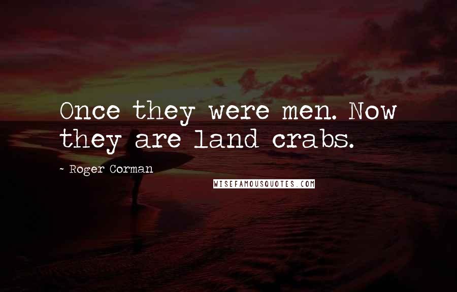Roger Corman Quotes: Once they were men. Now they are land crabs.