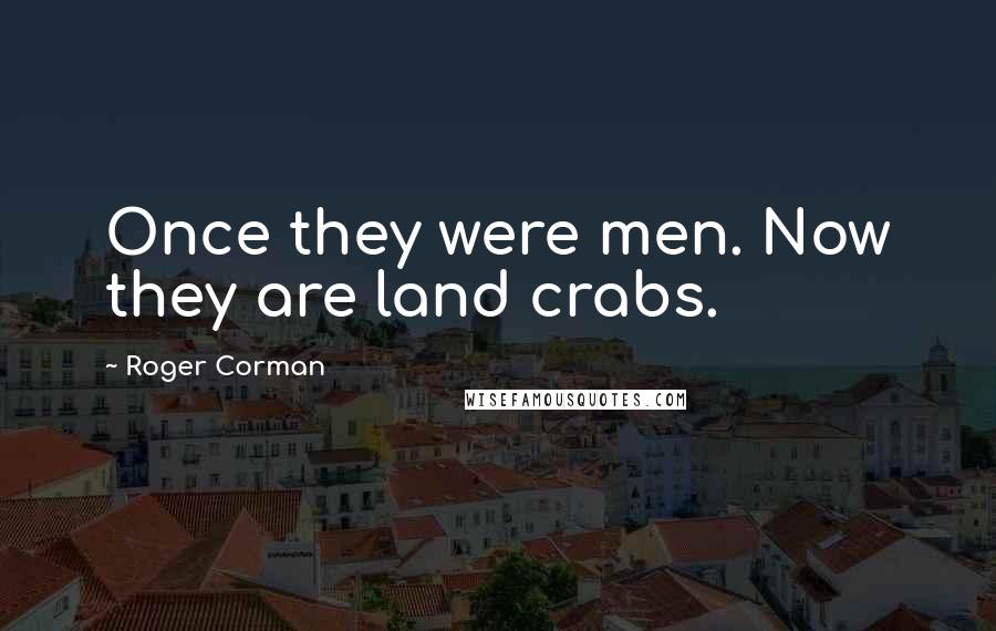 Roger Corman Quotes: Once they were men. Now they are land crabs.