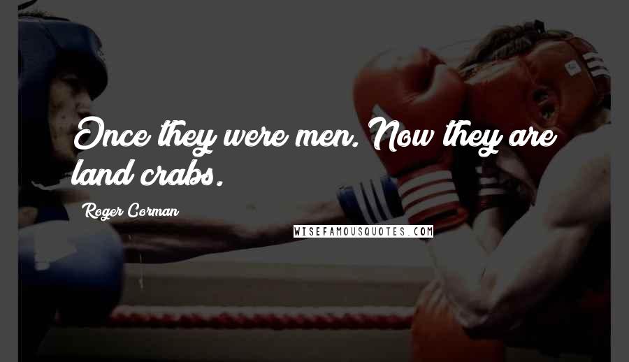 Roger Corman Quotes: Once they were men. Now they are land crabs.