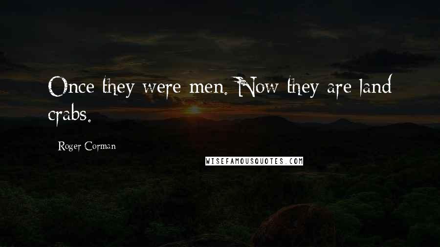 Roger Corman Quotes: Once they were men. Now they are land crabs.