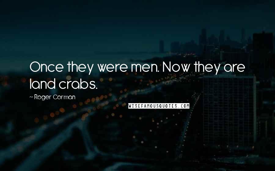 Roger Corman Quotes: Once they were men. Now they are land crabs.