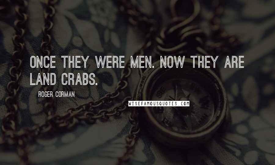 Roger Corman Quotes: Once they were men. Now they are land crabs.