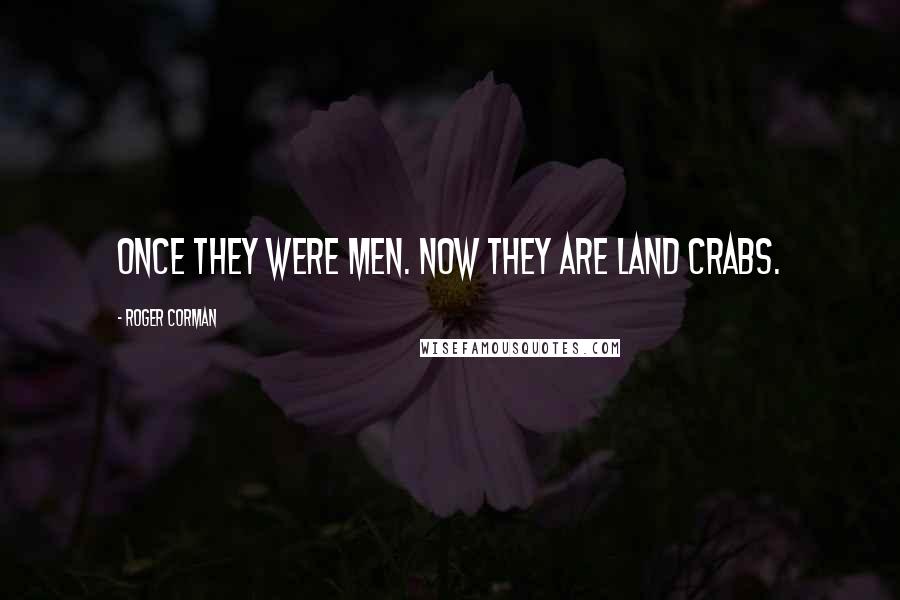 Roger Corman Quotes: Once they were men. Now they are land crabs.