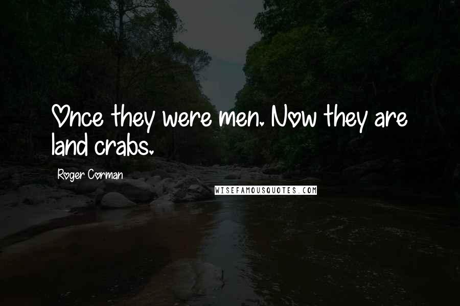 Roger Corman Quotes: Once they were men. Now they are land crabs.