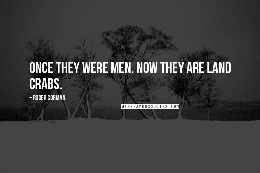 Roger Corman Quotes: Once they were men. Now they are land crabs.
