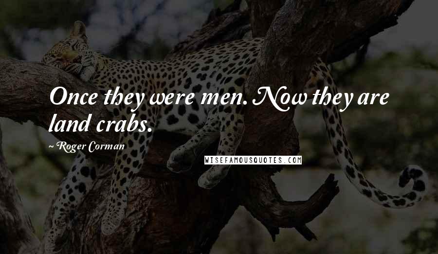 Roger Corman Quotes: Once they were men. Now they are land crabs.