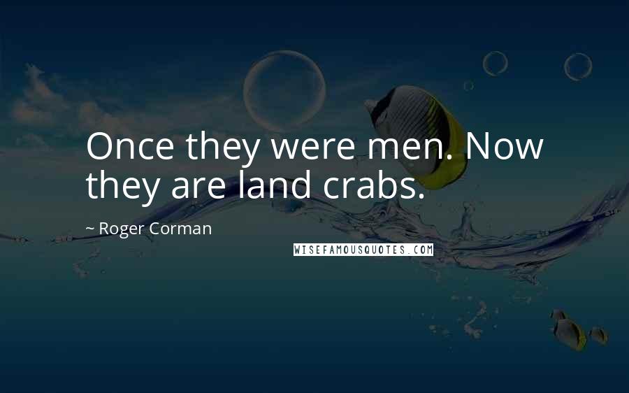 Roger Corman Quotes: Once they were men. Now they are land crabs.