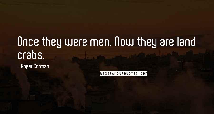 Roger Corman Quotes: Once they were men. Now they are land crabs.