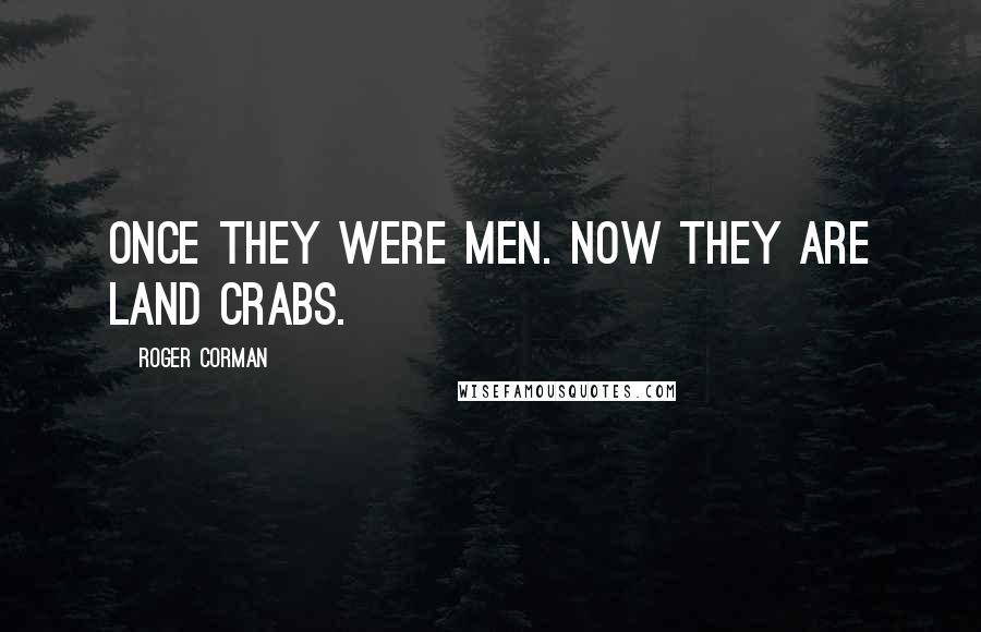 Roger Corman Quotes: Once they were men. Now they are land crabs.