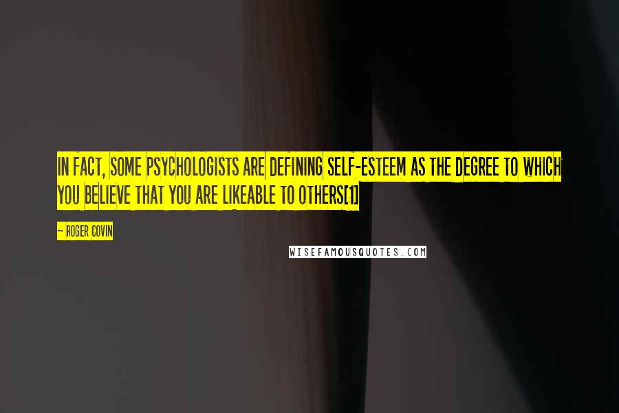 Roger Covin Quotes: In fact, some psychologists are defining self-esteem as the degree to which you believe that you are likeable to others[1]