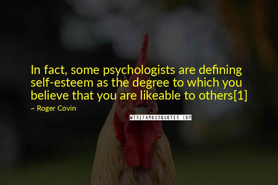 Roger Covin Quotes: In fact, some psychologists are defining self-esteem as the degree to which you believe that you are likeable to others[1]
