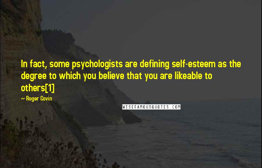 Roger Covin Quotes: In fact, some psychologists are defining self-esteem as the degree to which you believe that you are likeable to others[1]