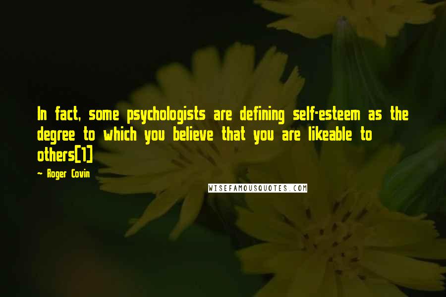 Roger Covin Quotes: In fact, some psychologists are defining self-esteem as the degree to which you believe that you are likeable to others[1]