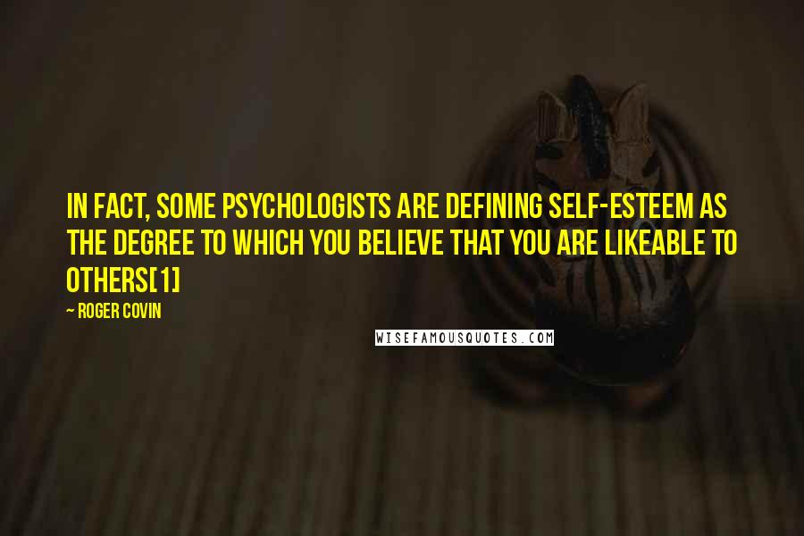 Roger Covin Quotes: In fact, some psychologists are defining self-esteem as the degree to which you believe that you are likeable to others[1]