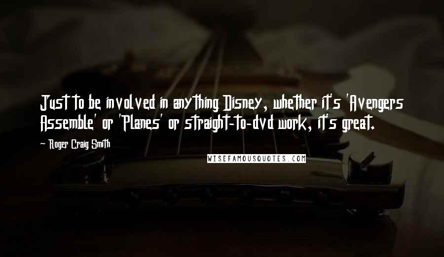 Roger Craig Smith Quotes: Just to be involved in anything Disney, whether it's 'Avengers Assemble' or 'Planes' or straight-to-dvd work, it's great.