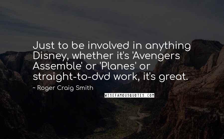 Roger Craig Smith Quotes: Just to be involved in anything Disney, whether it's 'Avengers Assemble' or 'Planes' or straight-to-dvd work, it's great.