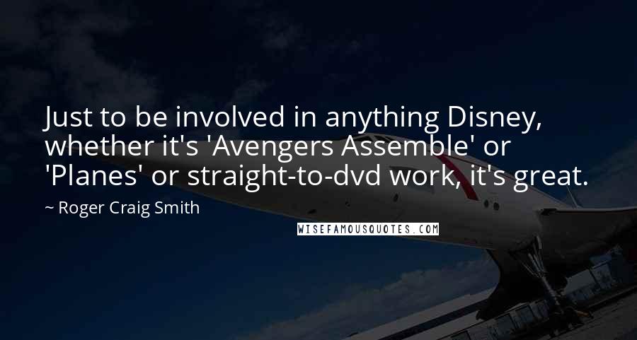 Roger Craig Smith Quotes: Just to be involved in anything Disney, whether it's 'Avengers Assemble' or 'Planes' or straight-to-dvd work, it's great.