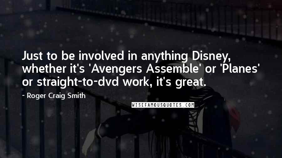 Roger Craig Smith Quotes: Just to be involved in anything Disney, whether it's 'Avengers Assemble' or 'Planes' or straight-to-dvd work, it's great.