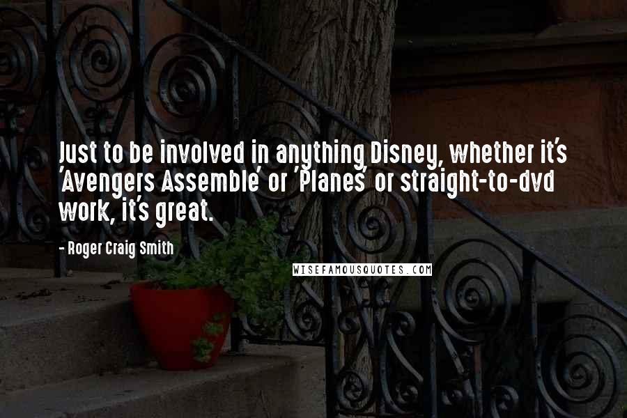 Roger Craig Smith Quotes: Just to be involved in anything Disney, whether it's 'Avengers Assemble' or 'Planes' or straight-to-dvd work, it's great.