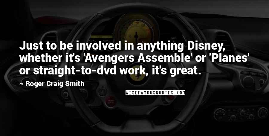 Roger Craig Smith Quotes: Just to be involved in anything Disney, whether it's 'Avengers Assemble' or 'Planes' or straight-to-dvd work, it's great.