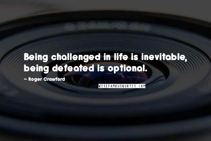 Roger Crawford Quotes: Being challenged in life is inevitable, being defeated is optional.