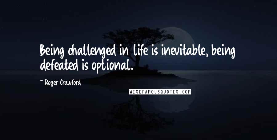 Roger Crawford Quotes: Being challenged in life is inevitable, being defeated is optional.