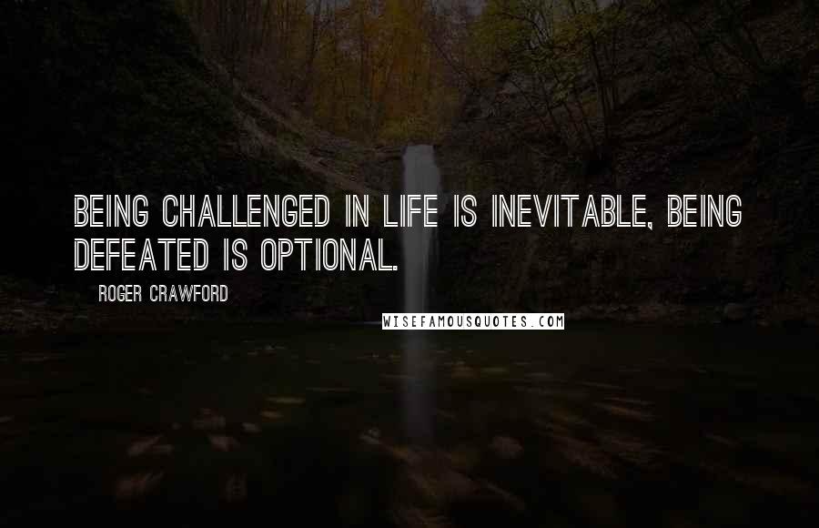 Roger Crawford Quotes: Being challenged in life is inevitable, being defeated is optional.