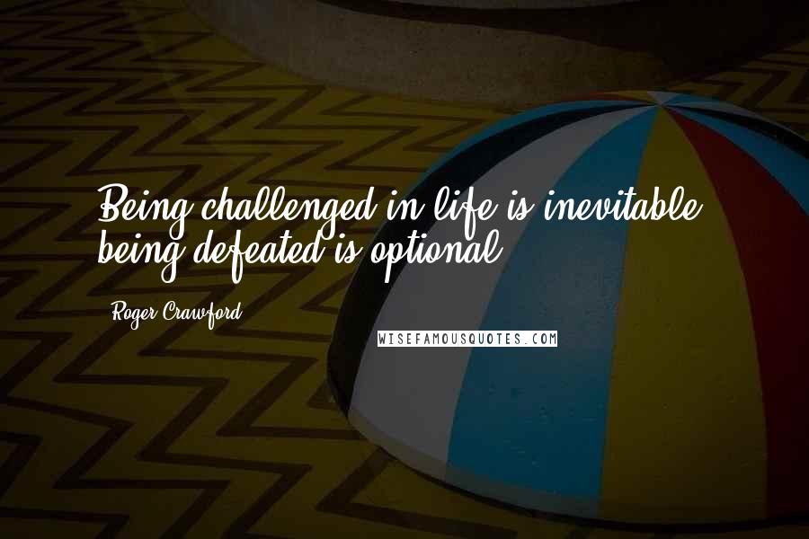 Roger Crawford Quotes: Being challenged in life is inevitable, being defeated is optional.